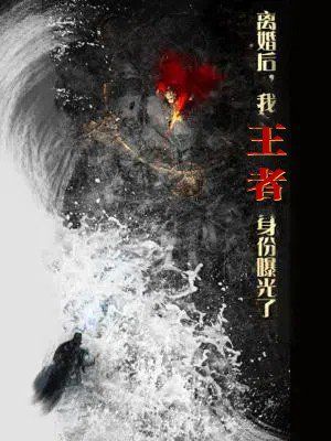 離婚后，我王者身份曝光了（離婚后我王者身份曝光了）(全集)